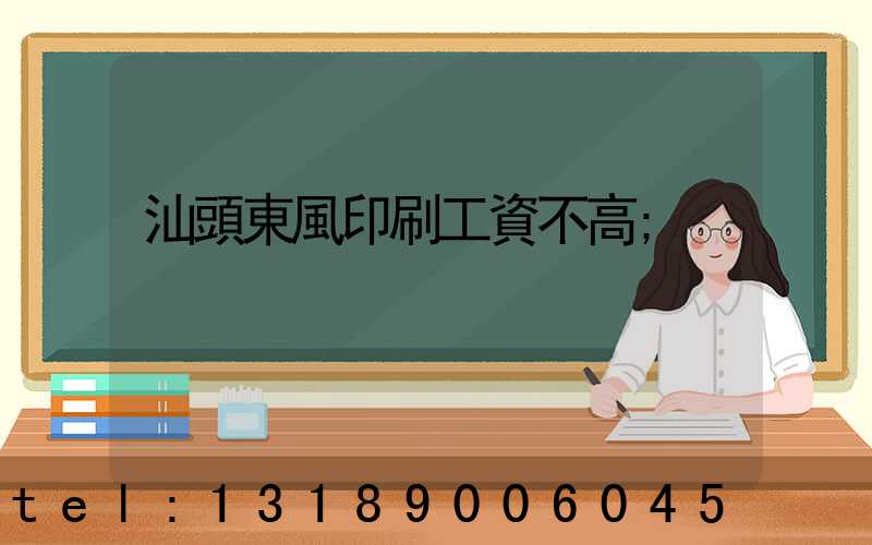 汕頭東風印刷工資不高