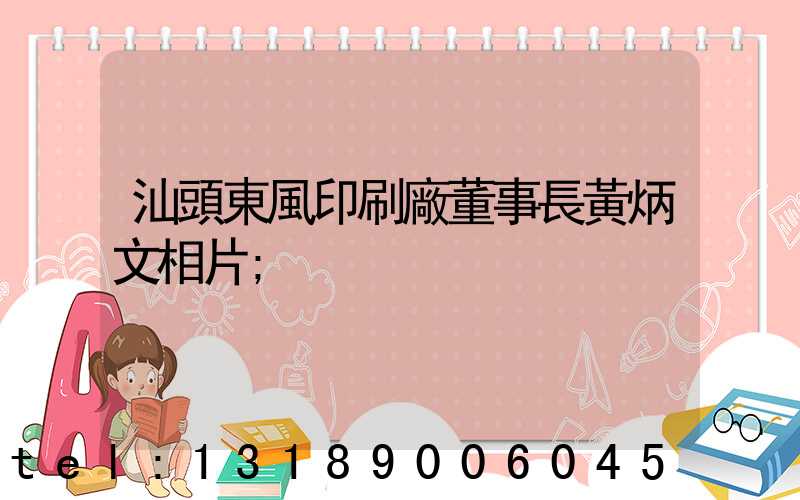 汕頭東風印刷廠董事長黃炳文相片