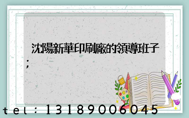 沈陽新華印刷廠的領導班子