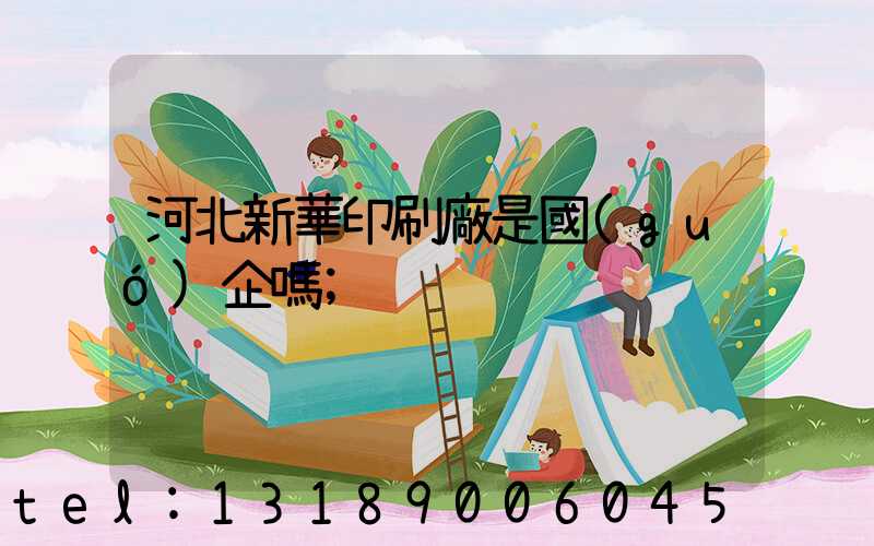 河北新華印刷廠是國(guó)企嗎