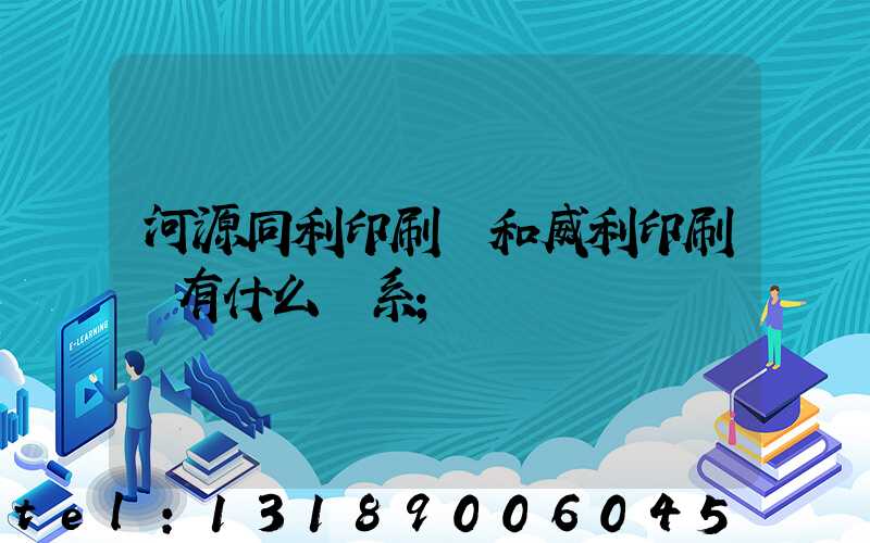 河源同利印刷廠和威利印刷廠有什么關系