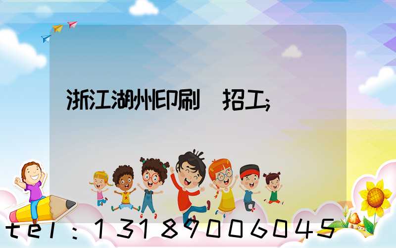 浙江湖州印刷廠招工