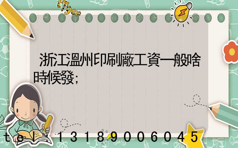 浙江溫州印刷廠工資一般啥時候發