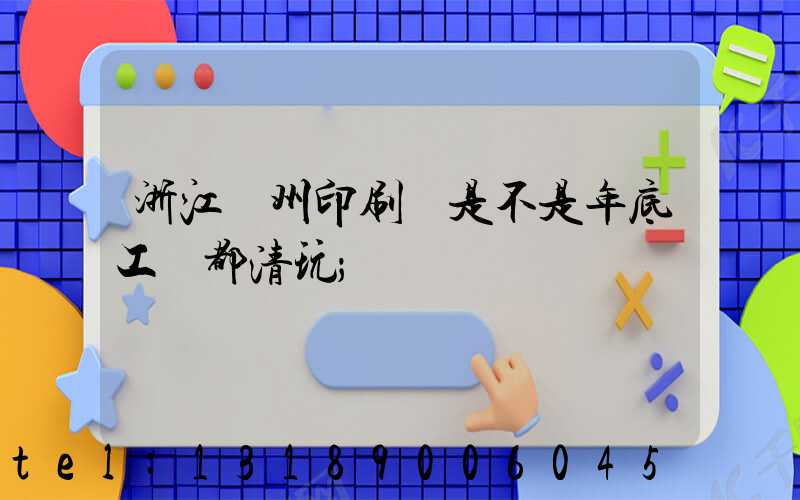 浙江溫州印刷廠是不是年底工資都清玩