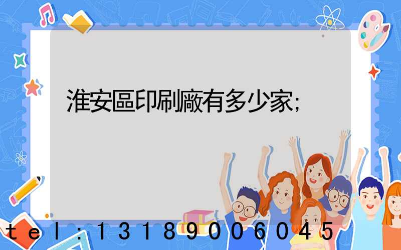 淮安區印刷廠有多少家