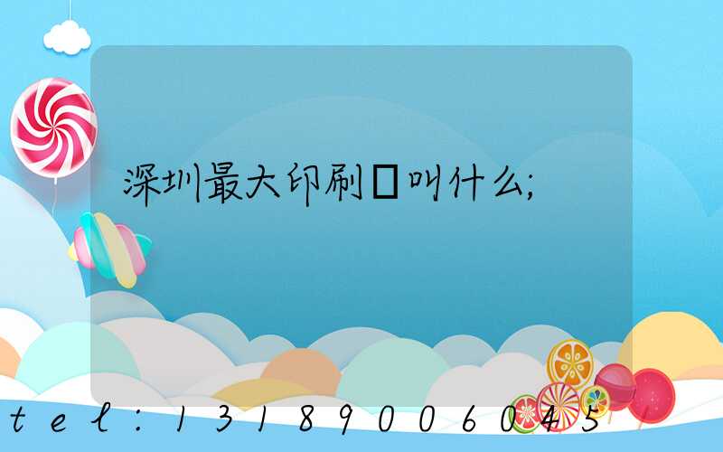 深圳最大印刷廠叫什么