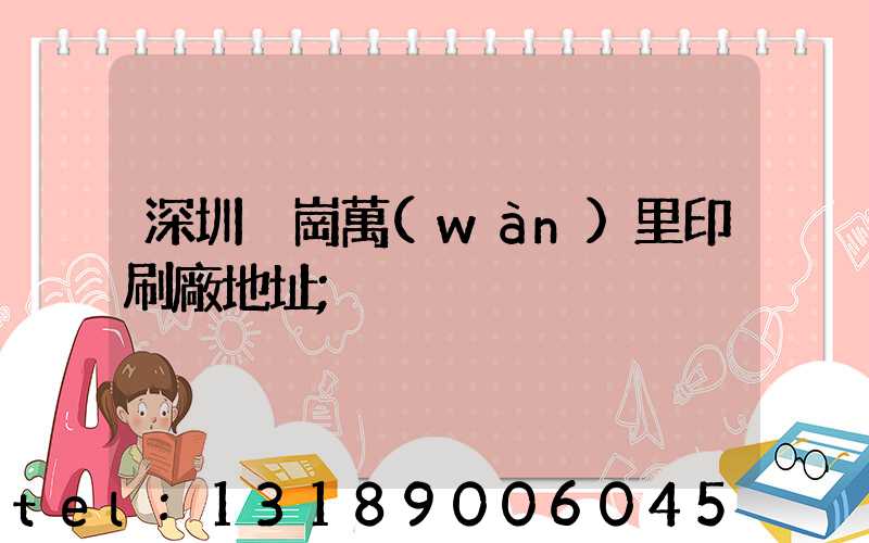 深圳橫崗萬(wàn)里印刷廠地址