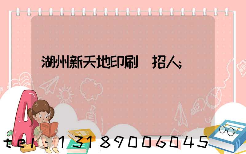 湖州新天地印刷廠招人