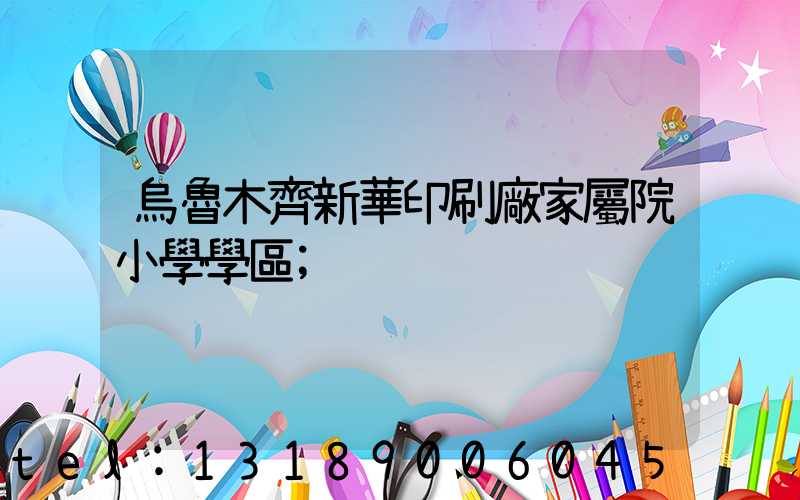 烏魯木齊新華印刷廠家屬院小學學區