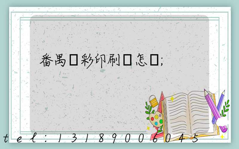 番禺藝彩印刷廠怎樣
