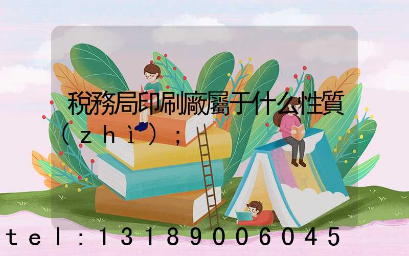 稅務局印刷廠屬于什么性質(zhì)