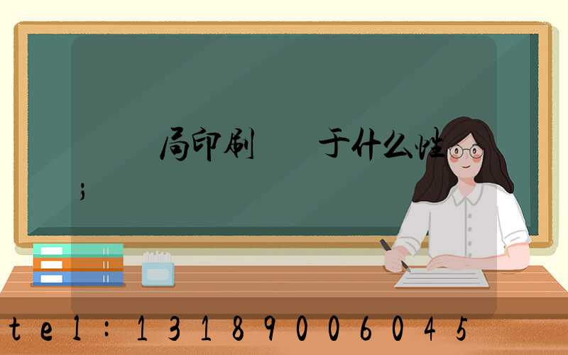 稅務局印刷廠屬于什么性質