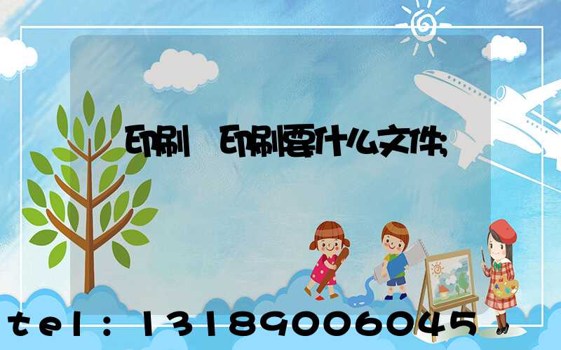 給印刷廠印刷要什么文件