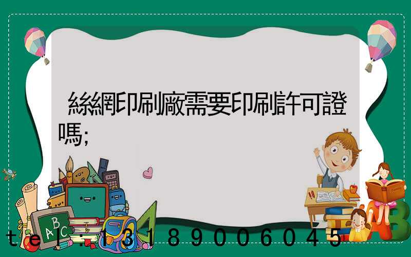 絲網印刷廠需要印刷許可證嗎