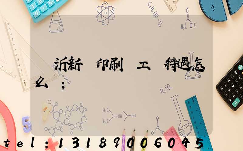 臨沂新華印刷廠工資待遇怎么樣