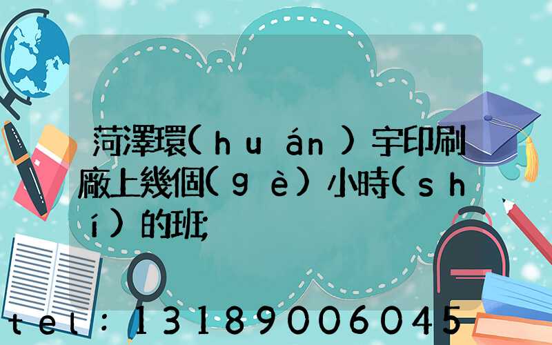 菏澤環(huán)宇印刷廠上幾個(gè)小時(shí)的班