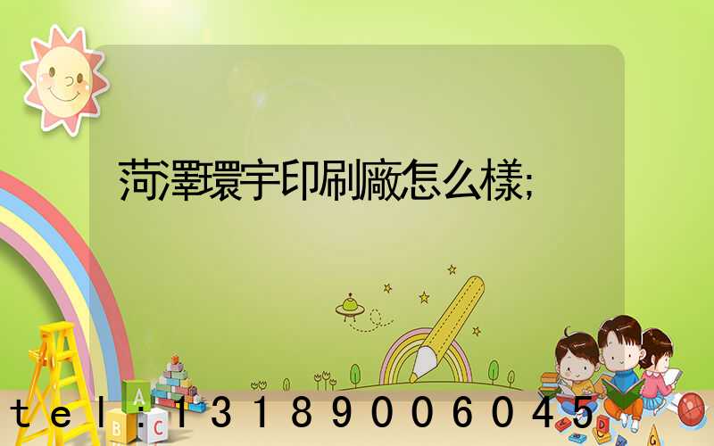 菏澤環宇印刷廠怎么樣