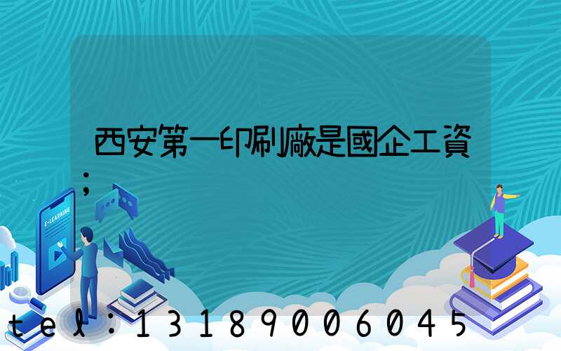 西安第一印刷廠是國企工資