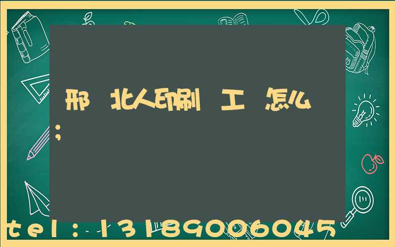 邢臺北人印刷廠工資怎么樣