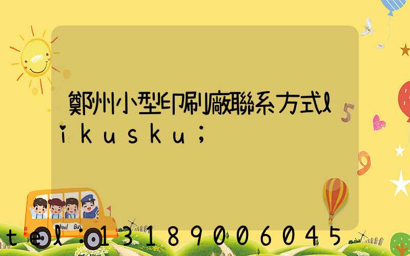 鄭州小型印刷廠聯系方式likusku