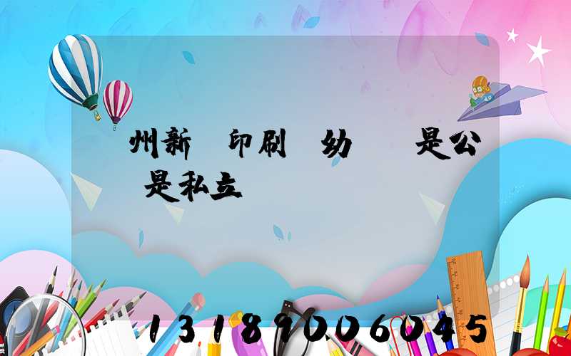 鄭州新華印刷廠幼兒園是公辦還是私立