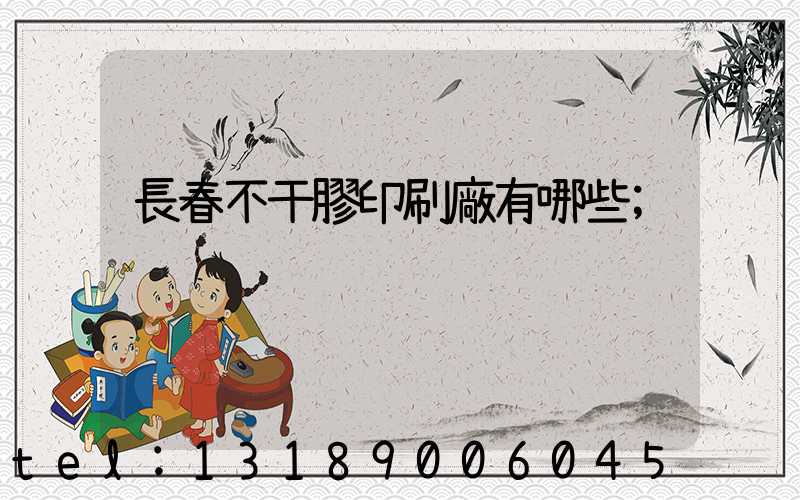 長春不干膠印刷廠有哪些