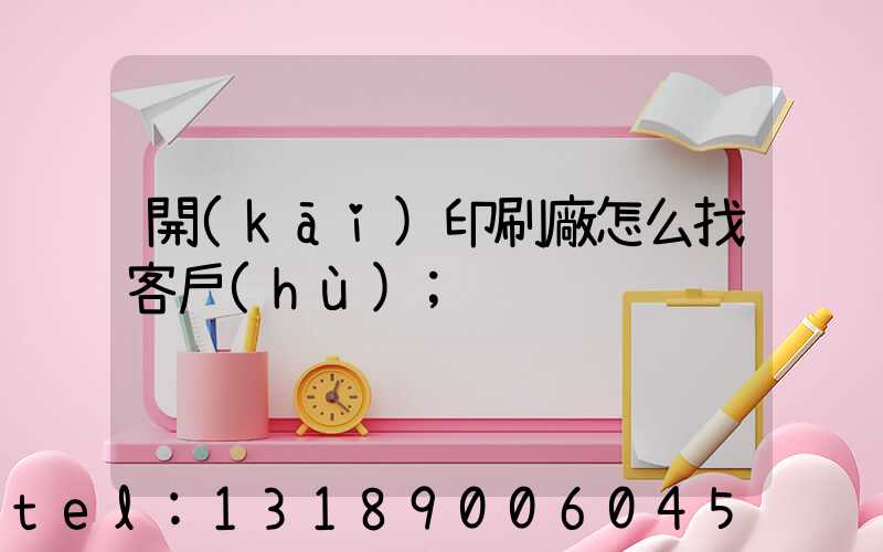 開(kāi)印刷廠怎么找客戶(hù)