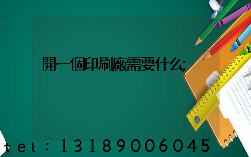 開一個印刷廠需要什么