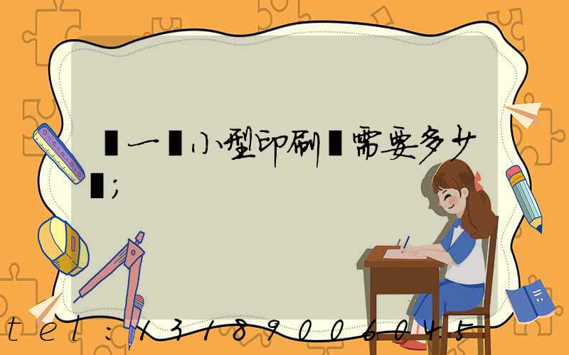 開一個小型印刷廠需要多少錢