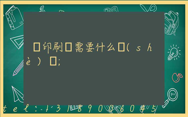 開印刷廠需要什么設(shè)備