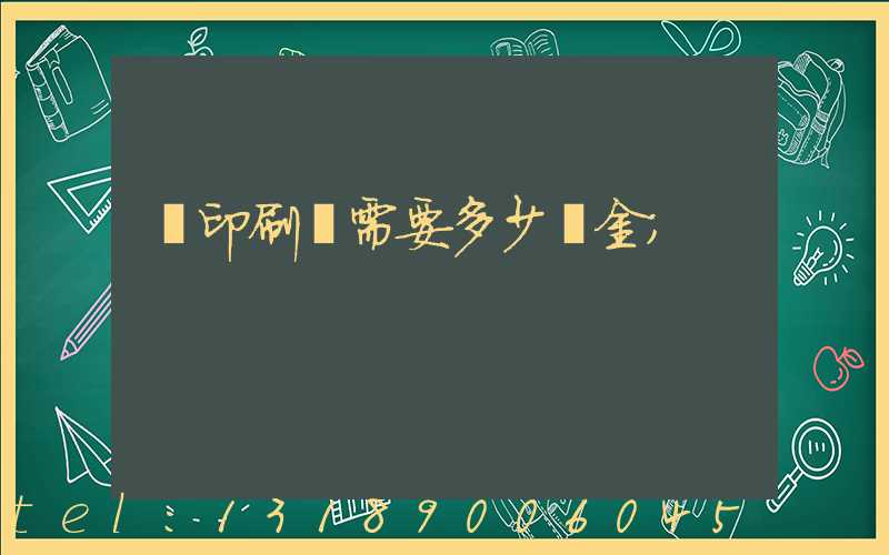 開印刷廠需要多少資金