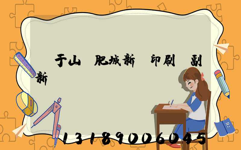 關于山東肥城新華印刷廠副新聞