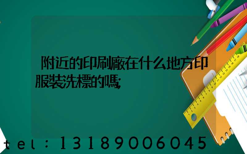 附近的印刷廠在什么地方印服裝洗標的嗎
